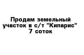 Продам земельный участок в с/т “Кипарис“ 7 соток